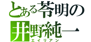 とある苓明の井野純一（エイリアン）