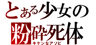 とある少女の粉砕死体（キケンなアソビ）