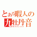 とある暇人の九牡丹音楽（ポップンミュージック）