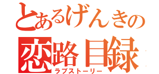 とあるげんきの恋路目録（ラブストーリー）