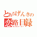 とあるげんきの恋路目録（ラブストーリー）