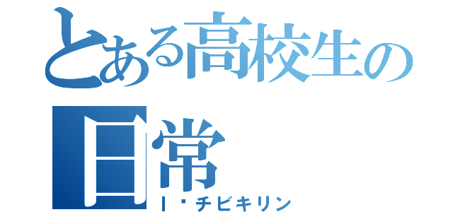 とある高校生の日常（Ｉ♡チビキリン）