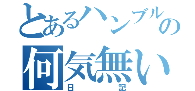 とあるハンブルの何気無い（日記）