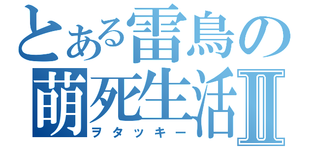 とある雷鳥の萌死生活Ⅱ（ヲタッキー）