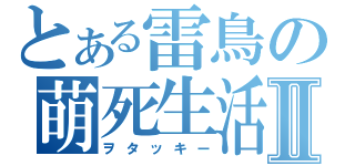 とある雷鳥の萌死生活Ⅱ（ヲタッキー）