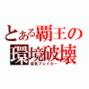 とある覇王の環境破壊（空気ブレイカー）