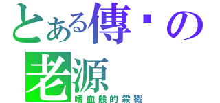 とある傳說の老源（嗜血般的殺戮）