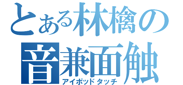 とある林檎の音兼面触機（アイポッドタッチ）