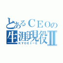 とあるＣＥＯの生涯現役Ⅱ（ＫＹＯＥＩ－Ｅ）