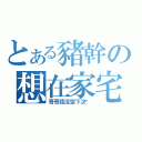 とある豬幹の想在家宅（哥哥我沒空下次啦）