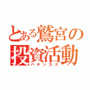 とある鷲宮の投資活動（パチンカス）