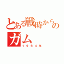 とある戦時から現代のガム（１９６４年）