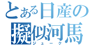 とある日産の擬似河馬（ジューク）