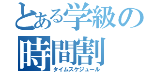 とある学級の時間割（タイムスケジュール）