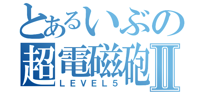 とあるいぶの超電磁砲Ⅱ（ＬＥＶＥＬ５）