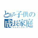 とある子供の成長家庭（インデックス）