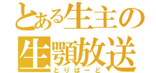 とある生主の生顎放送（とりばーど）