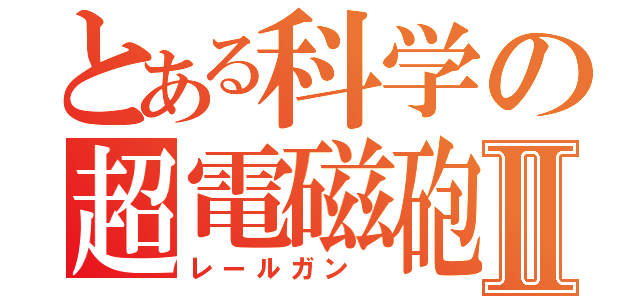 とある科学の超電磁砲Ⅱ（レールガン ）