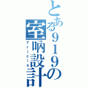 とある９１９の室吶設計（Ｔｒｉｃｉａ）