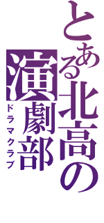 とある北高の演劇部（ドラマクラブ）