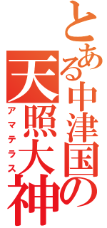 とある中津国の天照大神（アマテラス）