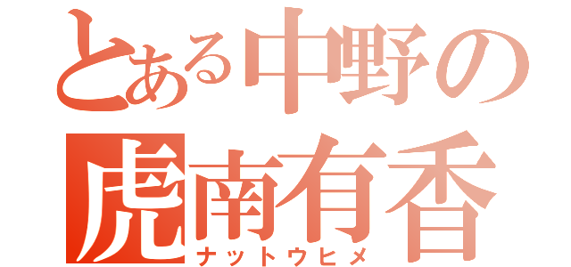 とある中野の虎南有香（ナットウヒメ）