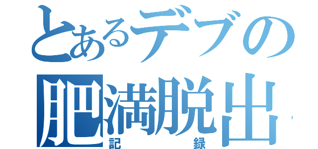 とあるデブの肥満脱出（記録）