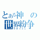 とある神の世界紛争（ひまつぶし）