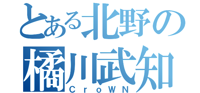 とある北野の橘川武知（ＣｒｏＷＮ）