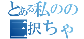 とある私のの三択ちゃぁぁぁぁぁぁぁん♡（）