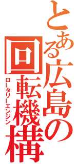 とある広島の回転機構（ロータリーエンジン）