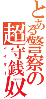 とある警察の超守銭奴（マイザー）