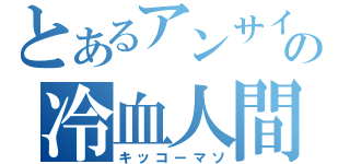 とあるアンサイの冷血人間（キッコーマソ）