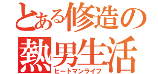 とある修造の熱男生活（ヒートマンライフ）