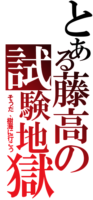 とある藤高の試験地獄（そうだ、樹海に行こう）