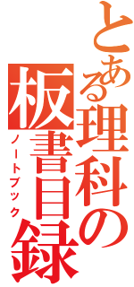 とある理科の板書目録（ノートブック）