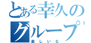 とある幸久のグループ画（楽しいな）