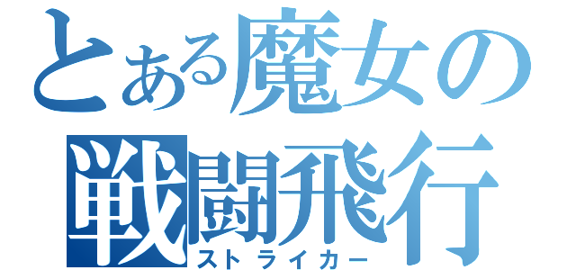 とある魔女の戦闘飛行（ストライカー）