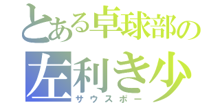 とある卓球部の左利き少年（サウスポー）