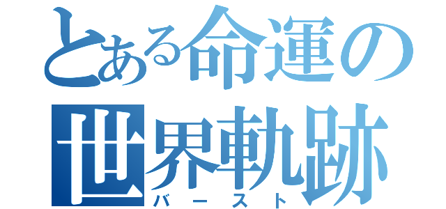 とある命運の世界軌跡（バースト）