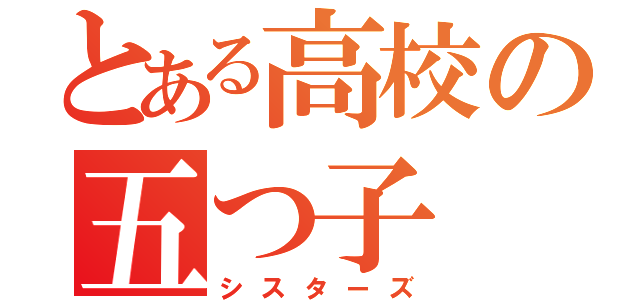 とある高校の五つ子（シスターズ）