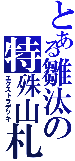 とある雛汰の特殊山札（エクストラデッキ）