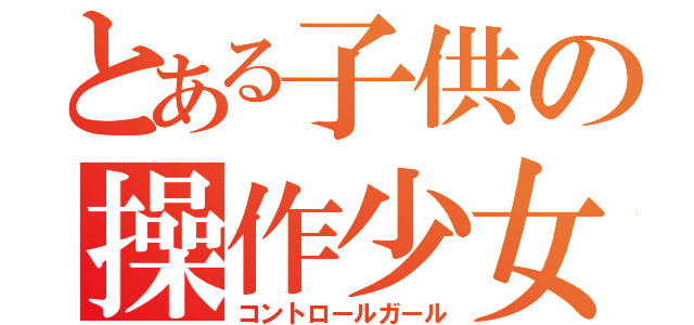 とある子供の操作少女（コントロールガール）