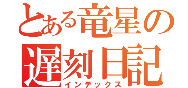 とある竜星の遅刻日記（インデックス）