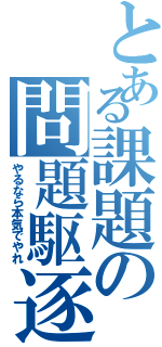 とある課題の問題駆逐中（やるなら本気でやれ）