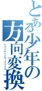 とある少年の方向変換（ベクトルインターフェイス）