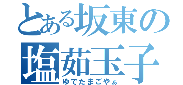 とある坂東の塩茹玉子（ゆでたまごやぁ）