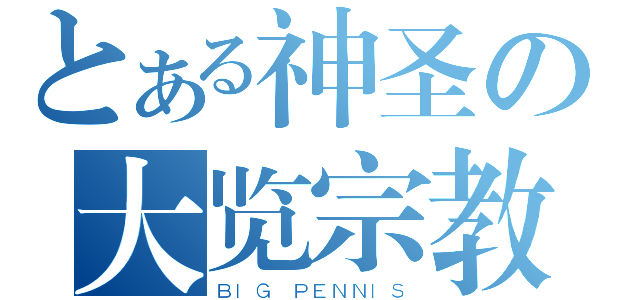 とある神圣の大览宗教（ＢＩＧ ＰＥＮＮＩＳ）