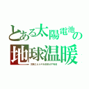 とある太陽電池の地球温暖（太陽エネルギを反射せず吸収）