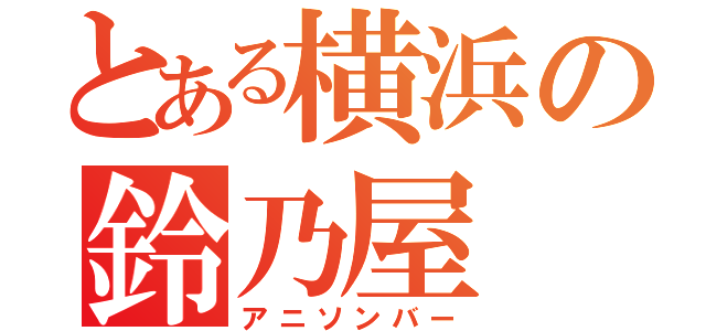 とある横浜の鈴乃屋（アニソンバー）